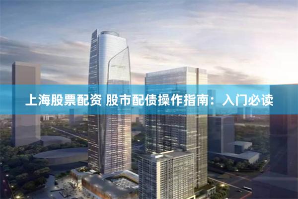上海股票配资 股市配债操作指南：入门必读