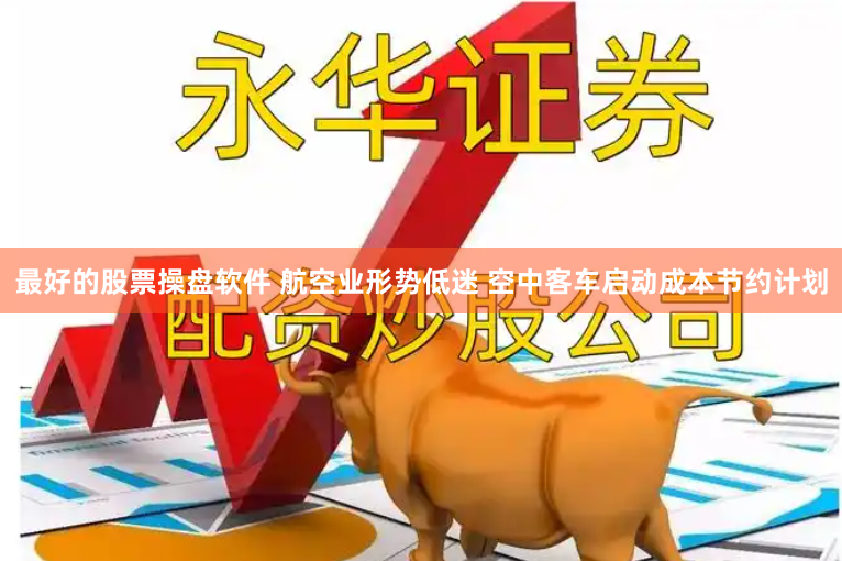 最好的股票操盘软件 航空业形势低迷 空中客车启动成本节约计划