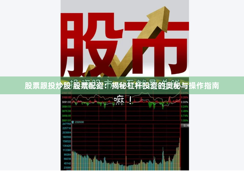 股票跟投炒股 股票配资：揭秘杠杆投资的奥秘与操作指南