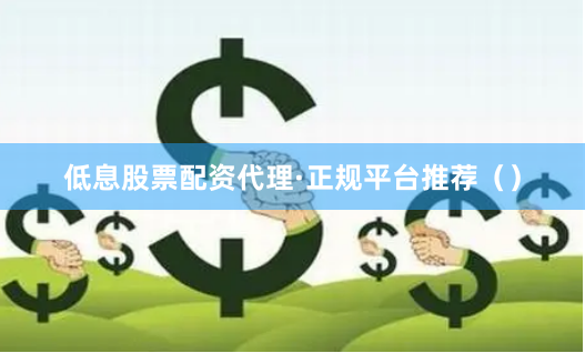低息股票配资代理·正规平台推荐（）