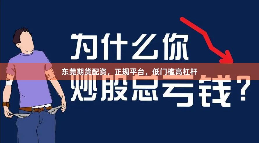 东莞期货配资，正规平台，低门槛高杠杆