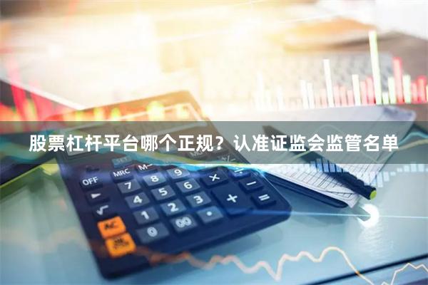 股票杠杆平台哪个正规？认准证监会监管名单