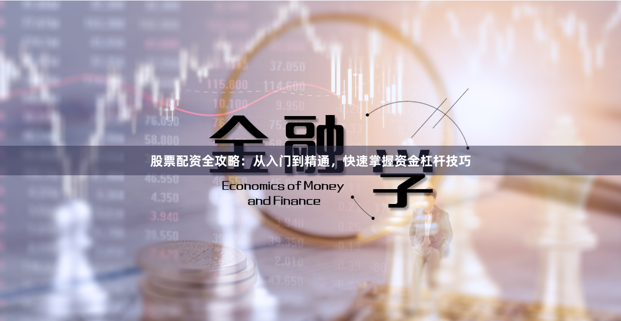 股票配资全攻略：从入门到精通，快速掌握资金杠杆技巧
